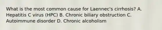 What is the most common cause for Laennec's cirrhosis? A. Hepatitis C virus (HPC) B. Chronic biliary obstruction C. Autoimmune disorder D. Chronic alcoholism