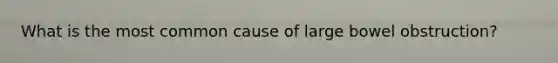 What is the most common cause of large bowel obstruction?