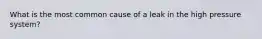 What is the most common cause of a leak in the high pressure system?