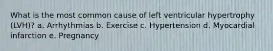 What is the most common cause of left ventricular hypertrophy (LVH)? a. Arrhythmias b. Exercise c. Hypertension d. Myocardial infarction e. Pregnancy