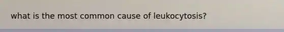 what is the most common cause of leukocytosis?