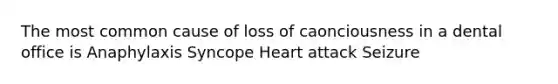 The most common cause of loss of caonciousness in a dental office is Anaphylaxis Syncope Heart attack Seizure