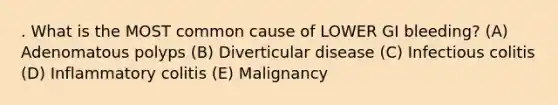 . What is the MOST common cause of LOWER GI bleeding? (A) Adenomatous polyps (B) Diverticular disease (C) Infectious colitis (D) Inflammatory colitis (E) Malignancy