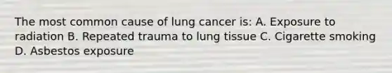 The most common cause of lung cancer is: A. Exposure to radiation B. Repeated trauma to lung tissue C. Cigarette smoking D. Asbestos exposure