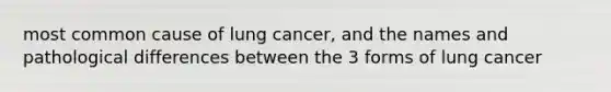 most common cause of lung cancer, and the names and pathological differences between the 3 forms of lung cancer