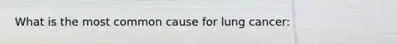 What is the most common cause for lung cancer: