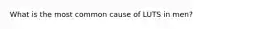 What is the most common cause of LUTS in men?