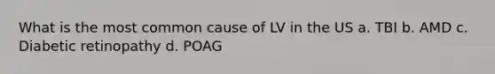 What is the most common cause of LV in the US a. TBI b. AMD c. Diabetic retinopathy d. POAG