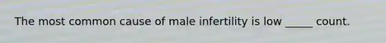 The most common cause of male infertility is low _____ count.