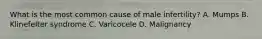What is the most common cause of male infertility? A. Mumps B. Klinefelter syndrome C. Varicocele D. Malignancy