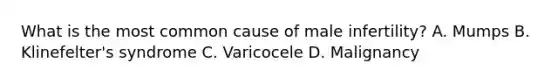 What is the most common cause of male infertility? A. Mumps B. Klinefelter's syndrome C. Varicocele D. Malignancy