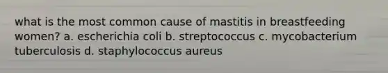 what is the most common cause of mastitis in breastfeeding women? a. escherichia coli b. streptococcus c. mycobacterium tuberculosis d. staphylococcus aureus