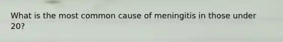 What is the most common cause of meningitis in those under 20?