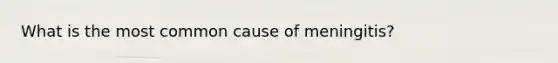 What is the most common cause of meningitis?