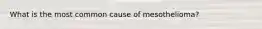 What is the most common cause of mesothelioma?