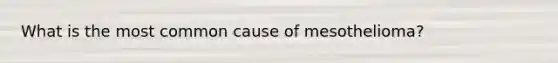 What is the most common cause of mesothelioma?
