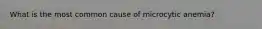What is the most common cause of microcytic anemia?