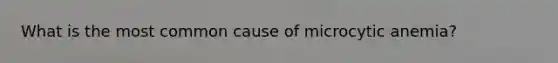 What is the most common cause of microcytic anemia?