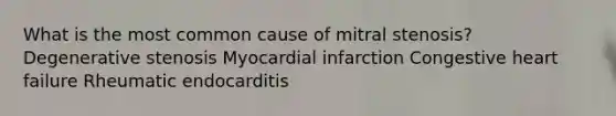 What is the most common cause of mitral stenosis? Degenerative stenosis Myocardial infarction Congestive heart failure Rheumatic endocarditis