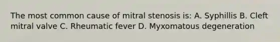 The most common cause of mitral stenosis is: A. Syphillis B. Cleft mitral valve C. Rheumatic fever D. Myxomatous degeneration