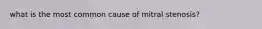 what is the most common cause of mitral stenosis?