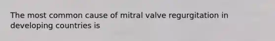 The most common cause of mitral valve regurgitation in developing countries is