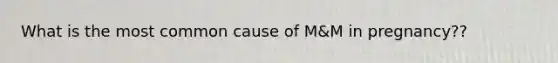 What is the most common cause of M&M in pregnancy??