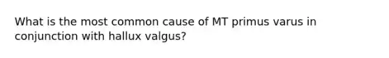 What is the most common cause of MT primus varus in conjunction with hallux valgus?