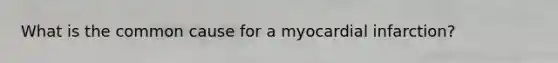 What is the common cause for a myocardial infarction?