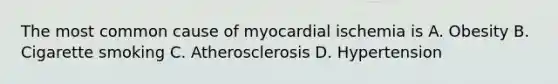 The most common cause of myocardial ischemia is A. Obesity B. Cigarette smoking C. Atherosclerosis D. Hypertension