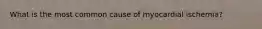 What is the most common cause of myocardial ischemia?