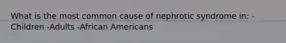 What is the most common cause of nephrotic syndrome in: -Children -Adults -African Americans