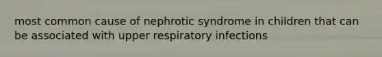 most common cause of nephrotic syndrome in children that can be associated with upper respiratory infections