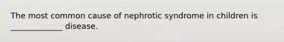 The most common cause of nephrotic syndrome in children is _____________ disease.