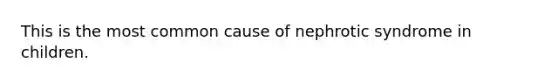 This is the most common cause of nephrotic syndrome in children.