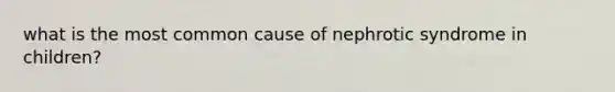 what is the most common cause of nephrotic syndrome in children?