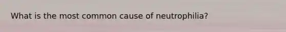 What is the most common cause of neutrophilia?