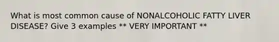 What is most common cause of NONALCOHOLIC FATTY LIVER DISEASE? Give 3 examples ** VERY IMPORTANT **