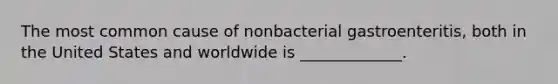 The most common cause of nonbacterial gastroenteritis, both in the United States and worldwide is _____________.