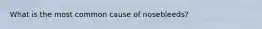 What is the most common cause of nosebleeds?