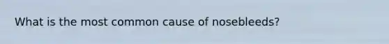 What is the most common cause of nosebleeds?