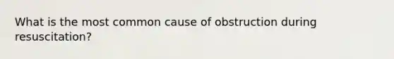 What is the most common cause of obstruction during resuscitation?