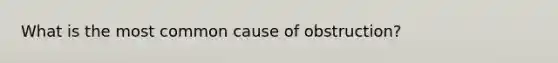 What is the most common cause of obstruction?