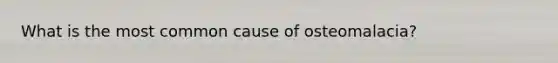 What is the most common cause of osteomalacia?