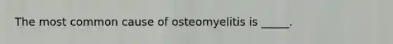 The most common cause of osteomyelitis is _____.