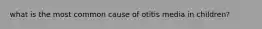 what is the most common cause of otitis media in children?
