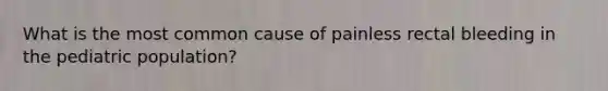 What is the most common cause of painless rectal bleeding in the pediatric population?