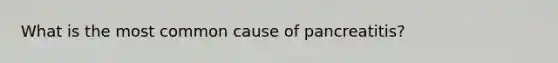 What is the most common cause of pancreatitis?