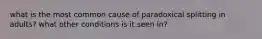 what is the most common cause of paradoxical splitting in adults? what other conditions is it seen in?