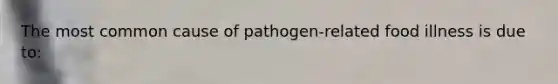 The most common cause of pathogen-related food illness is due to: